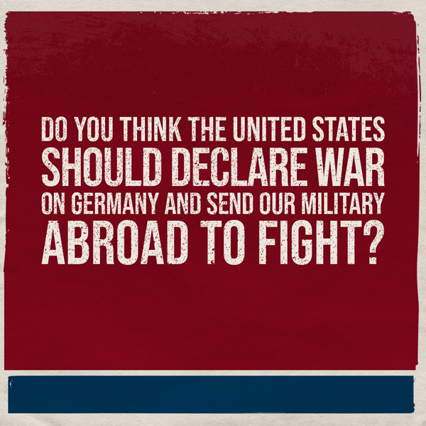 Do you think the United States should declare war on Germany and send our military abroad to fight?