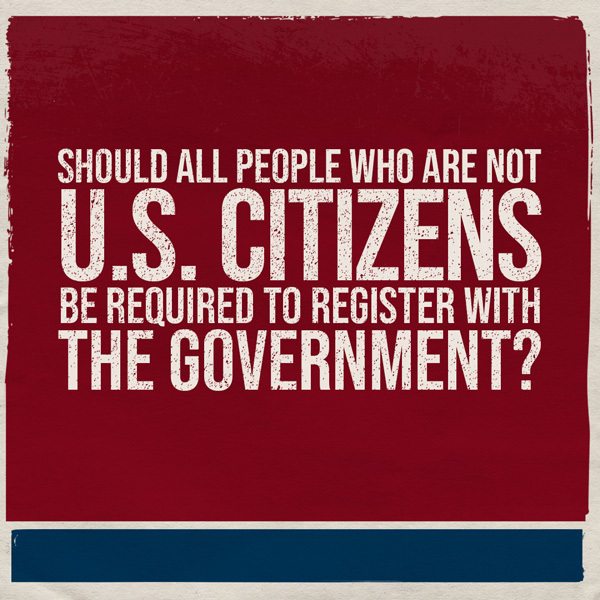 Should all people who are not United States citizens be required to register with the government?